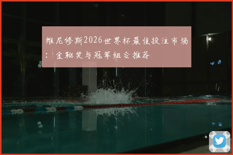 维尼修斯2026世界杯最佳投注市场:金靴奖与冠军组合推荐