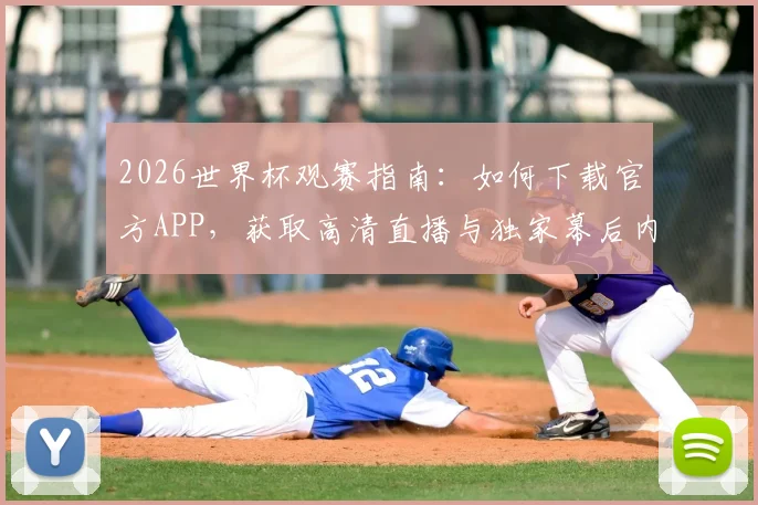 2026世界杯观赛指南：如何下载官方APP，获取高清直播与独家幕后内容