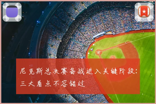 尼克斯总决赛备战进入关键阶段：三大看点不容错过