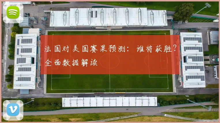 法国对美国赛果预测：谁将获胜？全面数据解读