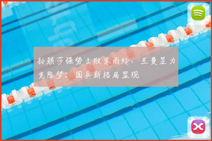 孙颖莎强势击败朱雨玲，王曼昱力克陈梦：国乒新格局显现