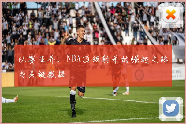 以赛亚乔：NBA顶级射手的崛起之路与关键数据