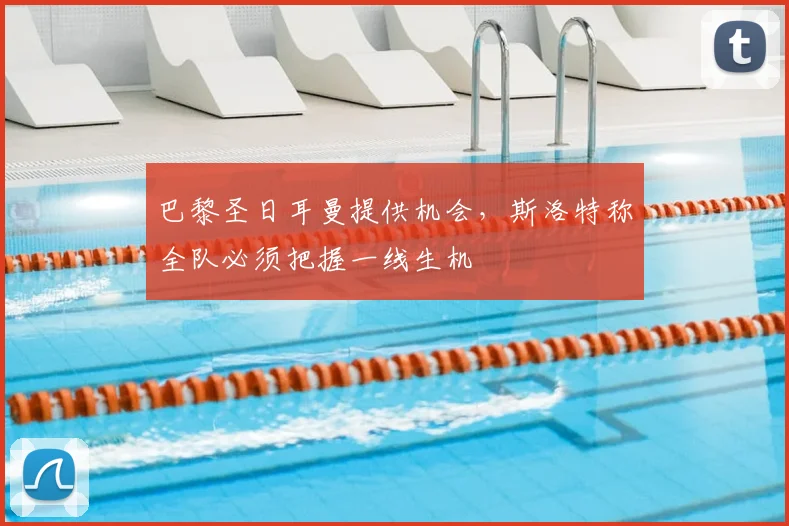 巴黎圣日耳曼提供机会，斯洛特称全队必须把握一线生机