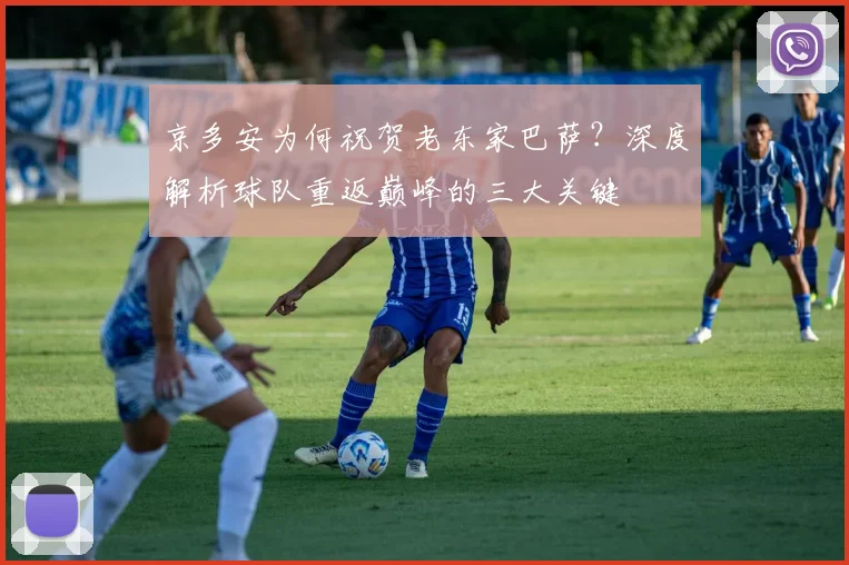 京多安为何祝贺老东家巴萨？深度解析球队重返巅峰的三大关键