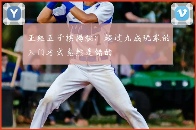 正经五子棋揭秘：超过九成玩家的入门方式竟然是错的