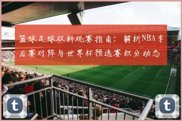篮球足球双料观赛指南：解析NBA季后赛对阵与世界杯预选赛积分动态