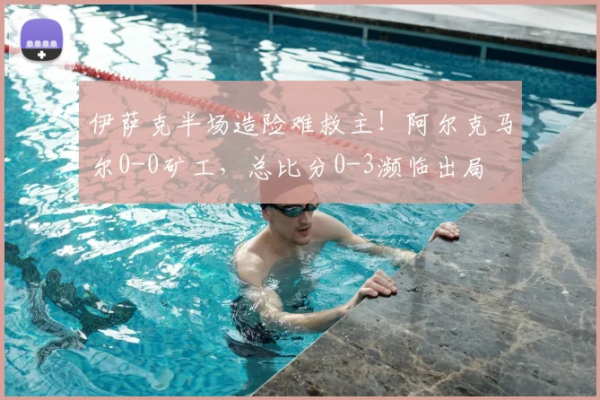 伊萨克半场造险难救主!阿尔克马尔0-0矿工,总比分0-3濒临出局