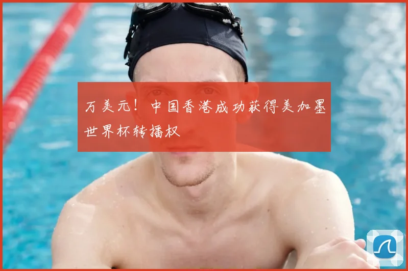 万美元!中国香港成功获得美加墨世界杯转播权