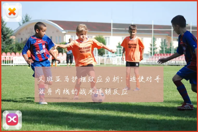 文班亚马护框效应分析:迫使对手放弃内线的战术连锁反应