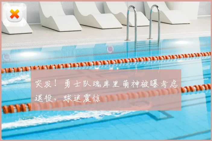 突发！勇士队魂库里萌神被曝考虑退役，球迷震惊