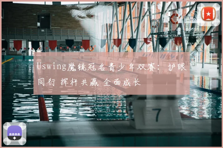 Uswing魔镜冠名青少年双赛:护眼同行 挥杆共赢 全面成长