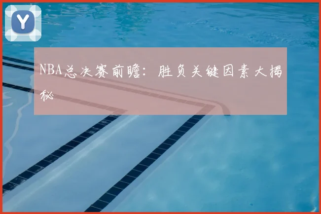 NBA总决赛前瞻:胜负关键因素大揭秘