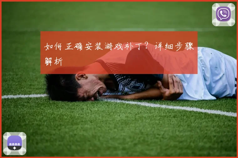 如何正确安装游戏补丁？详细步骤解析