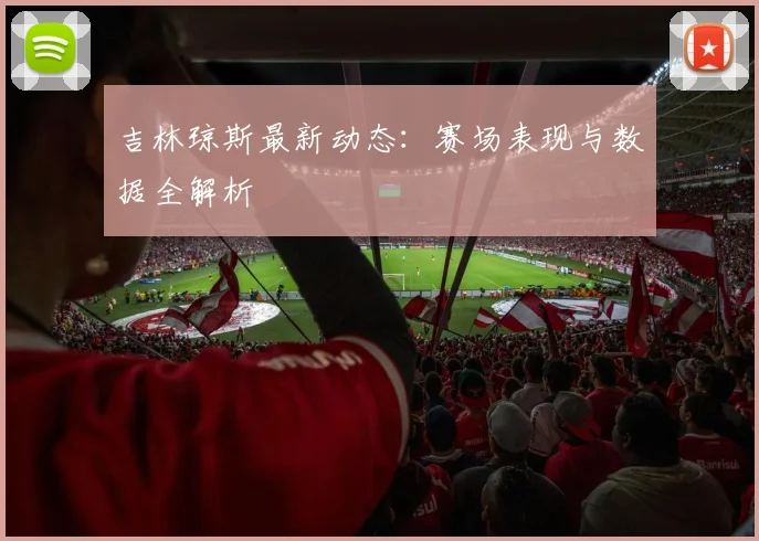 吉林琼斯最新动态:赛场表现与数据全解析
