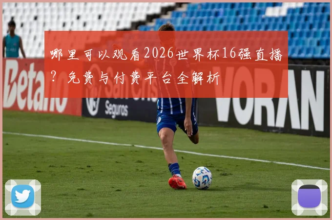 哪里可以观看2026世界杯16强直播？免费与付费平台全解析