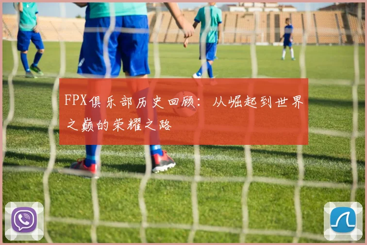 FPX俱乐部历史回顾：从崛起到世界之巅的荣耀之路